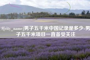 济宁男子五千米中国记录是多少-男子五千米项目一直备受关注
