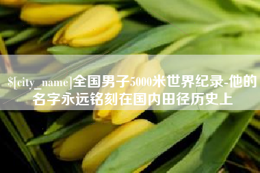 济宁全国男子5000米世界纪录-他的名字永远铭刻在国内田径历史上