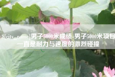 济宁男子5000米成绩-男子5000米项目一直是耐力与速度的激烈碰撞