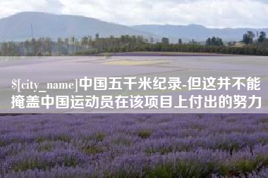 济宁中国五千米纪录-但这并不能掩盖中国运动员在该项目上付出的努力