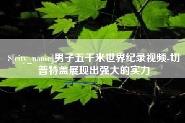 济宁男子五千米世界纪录视频-切普特盖展现出强大的实力