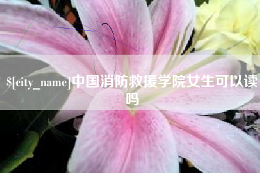济宁中国消防救援学院女生可以读吗