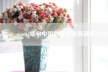 济宁缅甸中国地图全图高清版大图