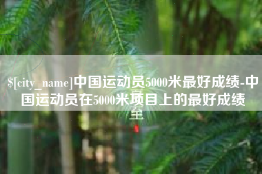 济宁中国运动员5000米最好成绩-中国运动员在5000米项目上的最好成绩