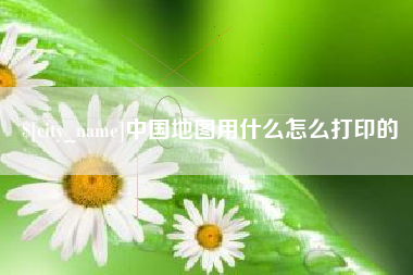 济宁中国地图用什么怎么打印的