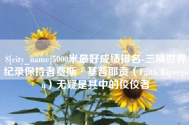 济宁5000米最好成绩排名-三项世界纪录保持者费斯·基普耶贡（Faith Kipyegon）无疑是其中的佼佼者