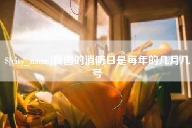 济宁我国的消防日是每年的几月几号