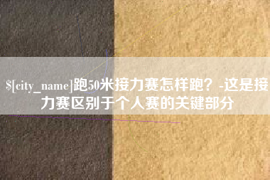 济宁跑50米接力赛怎样跑？-这是接力赛区别于个人赛的关键部分