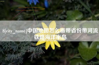 济宁中国地图怎么画带省份带河流铁路海洋半岛