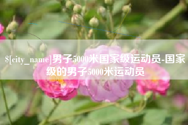 济宁男子5000米国家级运动员-国家级的男子5000米运动员
