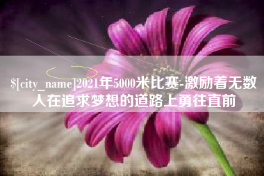 济宁2021年5000米比赛-激励着无数人在追求梦想的道路上勇往直前