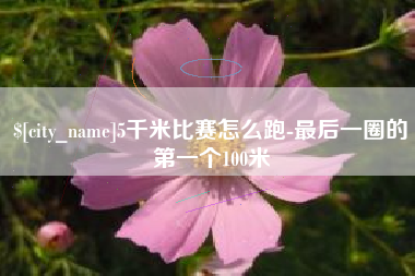 济宁5千米比赛怎么跑-最后一圈的第一个100米