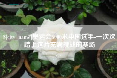 济宁奥运会5000米中国选手-一次次踏上这片充满挑战的赛场