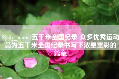 济宁五千米全国纪录-众多优秀运动员为五千米全国纪录书写下浓墨重彩的篇章