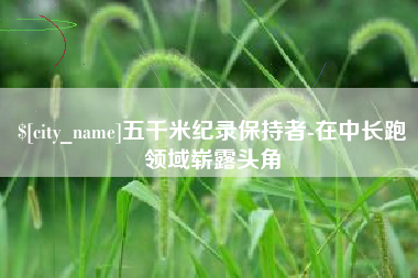 济宁五千米纪录保持者-在中长跑领域崭露头角