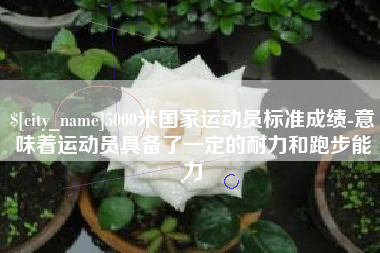 济宁5000米国家运动员标准成绩-意味着运动员具备了一定的耐力和跑步能力