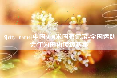 济宁中国5000米国家记录-全国运动会作为国内顶级赛事