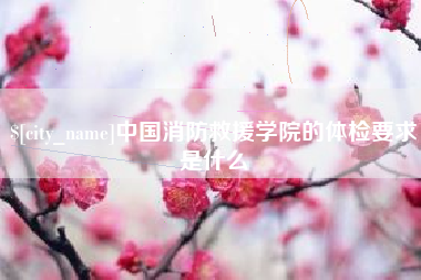 济宁中国消防救援学院的体检要求是什么