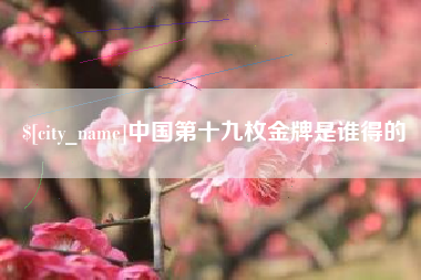 济宁中国第十九枚金牌是谁得的