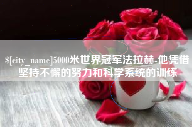 济宁5000米世界冠军法拉赫-他凭借坚持不懈的努力和科学系统的训练