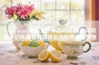 济宁中国五千米运动员-这些年轻选手们怀揣着对田径运动的热爱和梦想