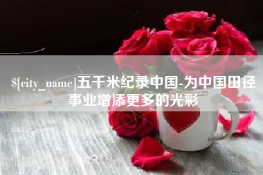 济宁五千米纪录中国-为中国田径事业增添更多的光彩