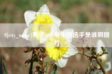 济宁男子5000米中国选手是谁啊图片