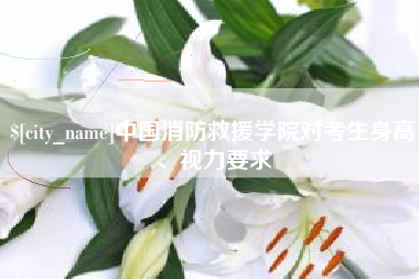 济宁中国消防救援学院对考生身高、视力要求