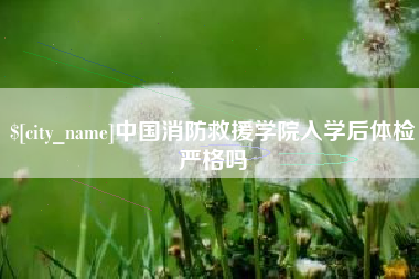 济宁中国消防救援学院入学后体检严格吗